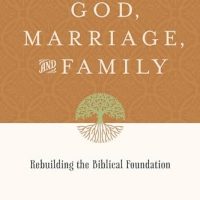 God, Marriage, and Family: Rebuilding the Biblical Foundation (Second…